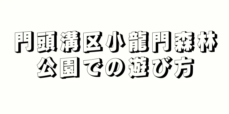 門頭溝区小龍門森林公園での遊び方
