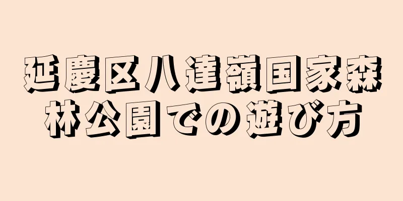延慶区八達嶺国家森林公園での遊び方