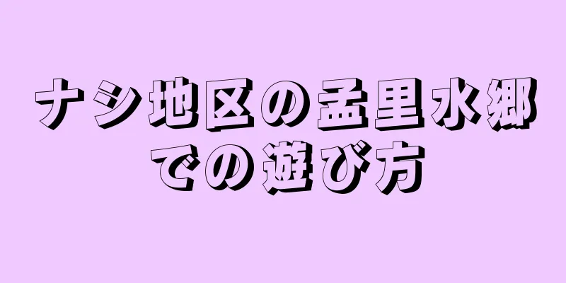 ナシ地区の孟里水郷での遊び方