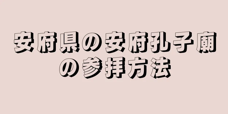安府県の安府孔子廟の参拝方法