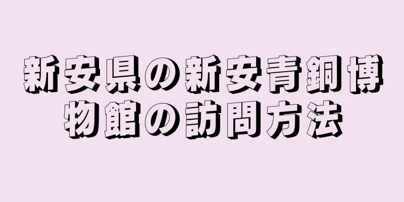 新安県の新安青銅博物館の訪問方法