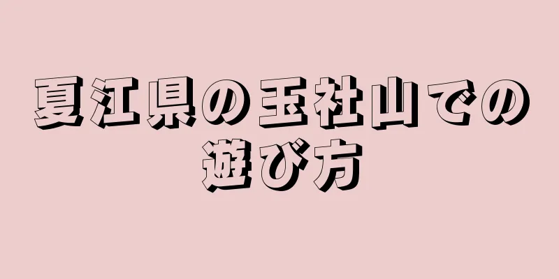 夏江県の玉社山での遊び方