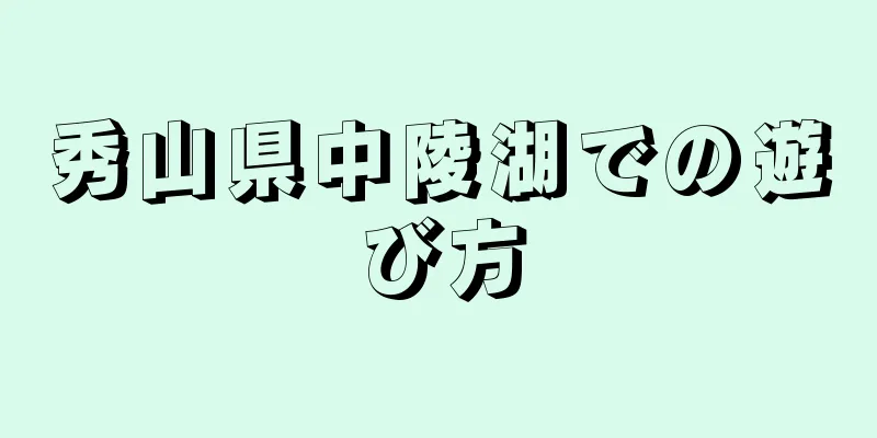 秀山県中陵湖での遊び方