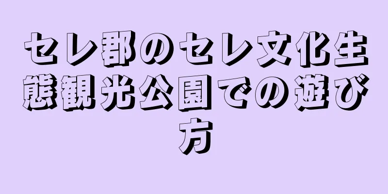 セレ郡のセレ文化生態観光公園での遊び方