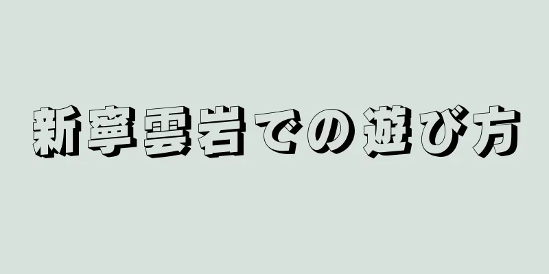 新寧雲岩での遊び方