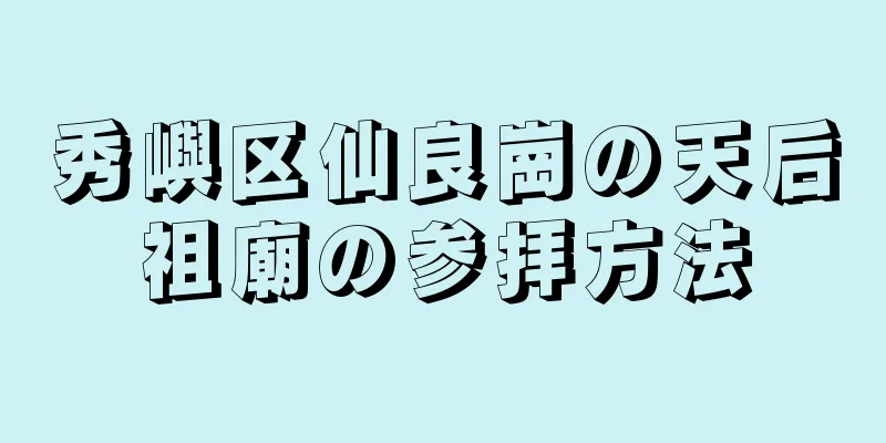 秀嶼区仙良崗の天后祖廟の参拝方法