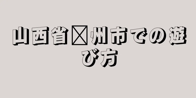 山西省嵊州市での遊び方
