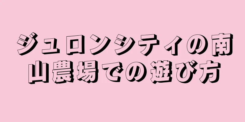 ジュロンシティの南山農場での遊び方