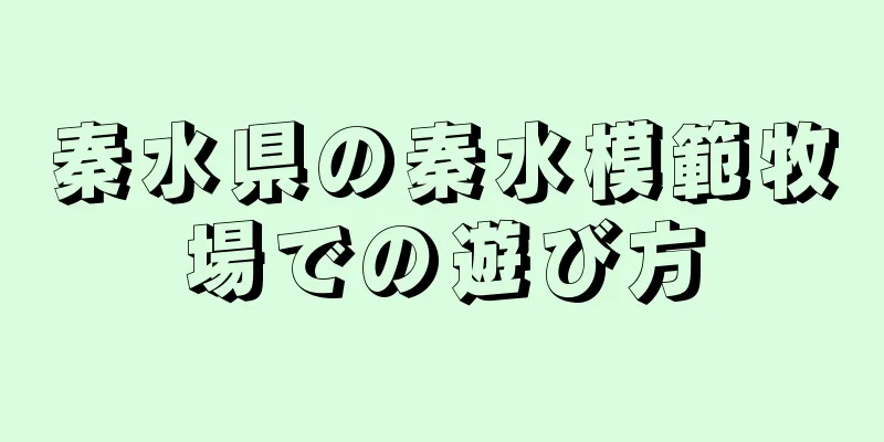 秦水県の秦水模範牧場での遊び方