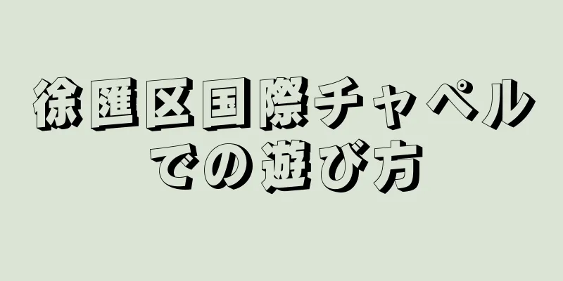 徐匯区国際チャペルでの遊び方