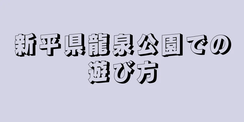 新平県龍泉公園での遊び方