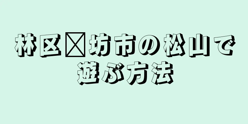 林区濰坊市の松山で遊ぶ方法