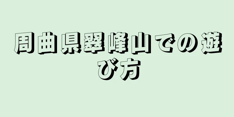 周曲県翠峰山での遊び方