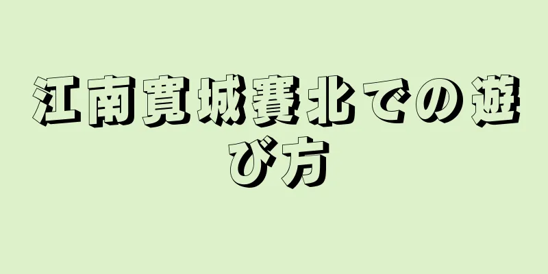 江南寛城賽北での遊び方