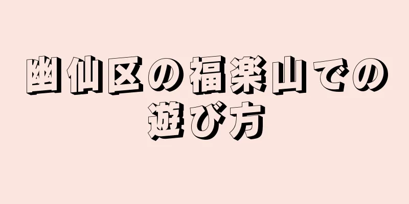 幽仙区の福楽山での遊び方