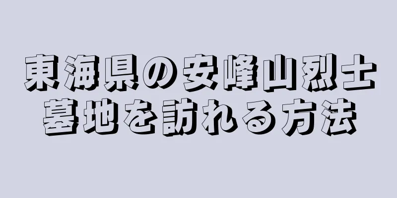 東海県の安峰山烈士墓地を訪れる方法