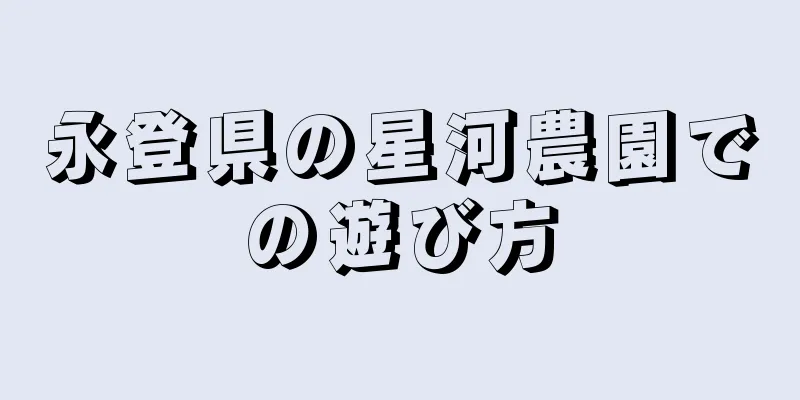 永登県の星河農園での遊び方