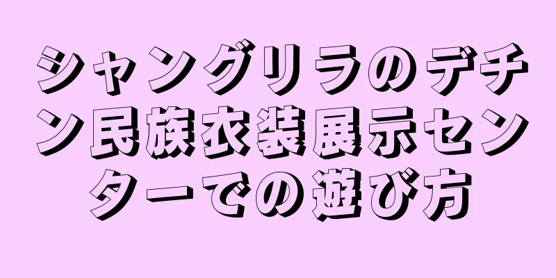シャングリラのデチン民族衣装展示センターでの遊び方