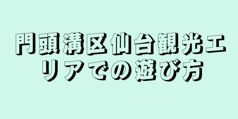 門頭溝区仙台観光エリアでの遊び方