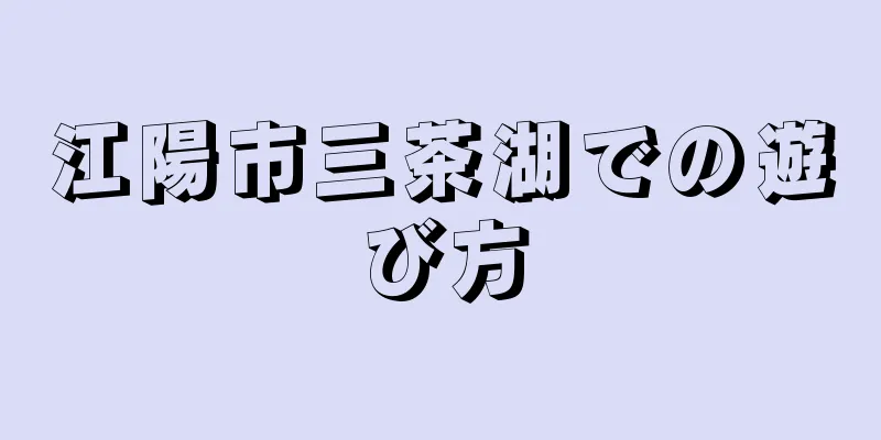 江陽市三茶湖での遊び方