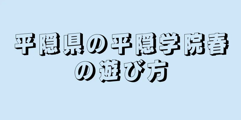 平隠県の平隠学院春の遊び方