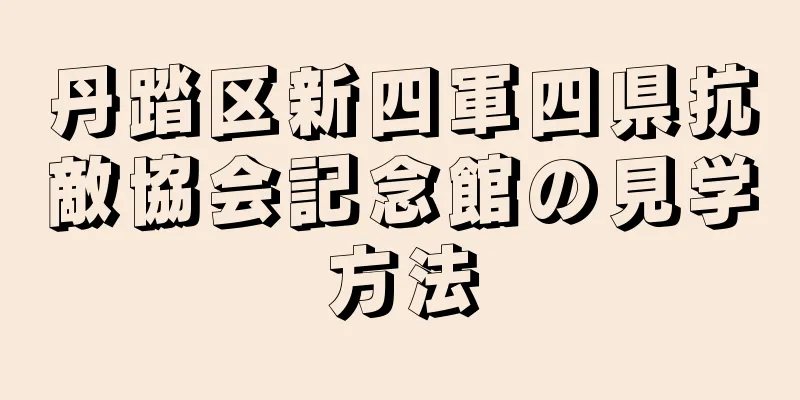 丹踏区新四軍四県抗敵協会記念館の見学方法
