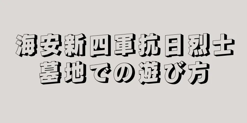 海安新四軍抗日烈士墓地での遊び方