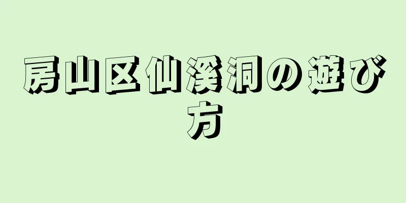 房山区仙溪洞の遊び方