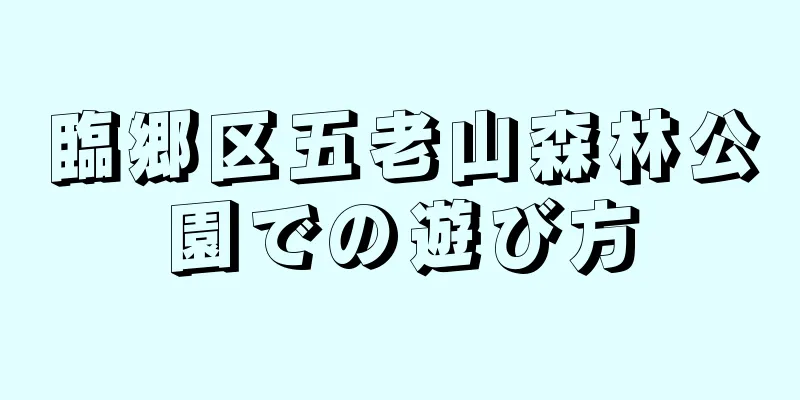 臨郷区五老山森林公園での遊び方