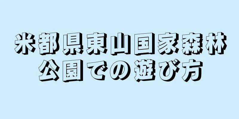 米都県東山国家森林公園での遊び方