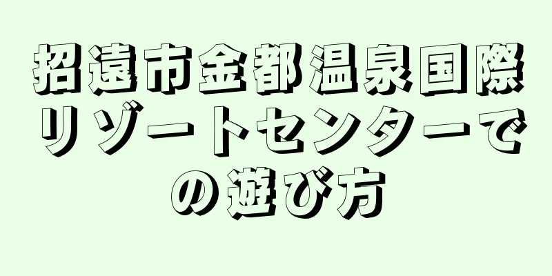 招遠市金都温泉国際リゾートセンターでの遊び方