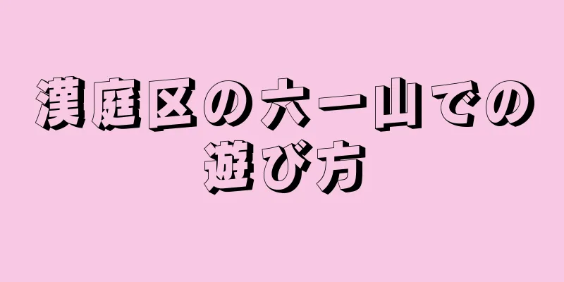 漢庭区の六一山での遊び方