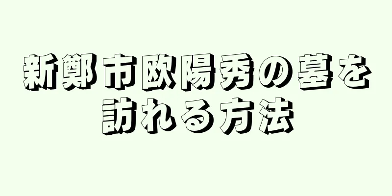 新鄭市欧陽秀の墓を訪れる方法