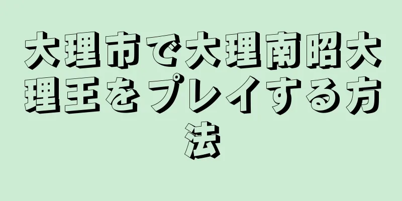 大理市で大理南昭大理王をプレイする方法