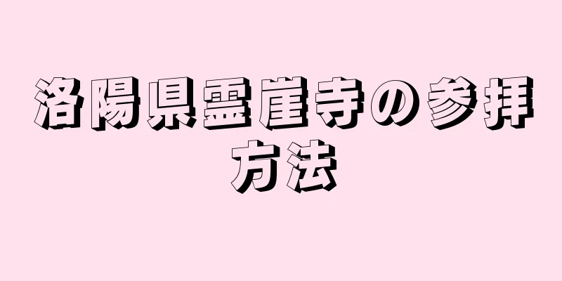 洛陽県霊崖寺の参拝方法