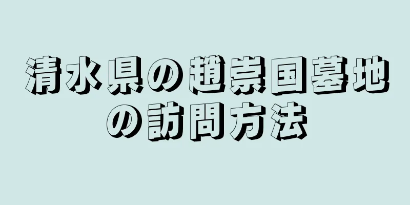 清水県の趙崇国墓地の訪問方法