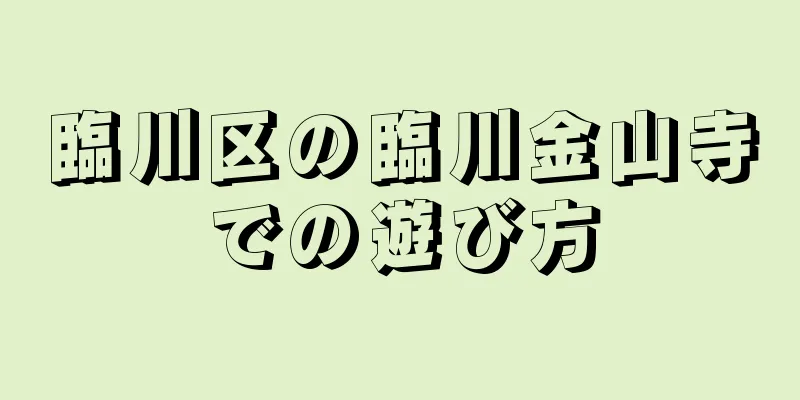 臨川区の臨川金山寺での遊び方