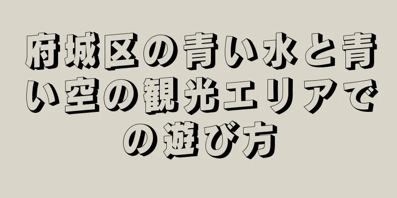 府城区の青い水と青い空の観光エリアでの遊び方