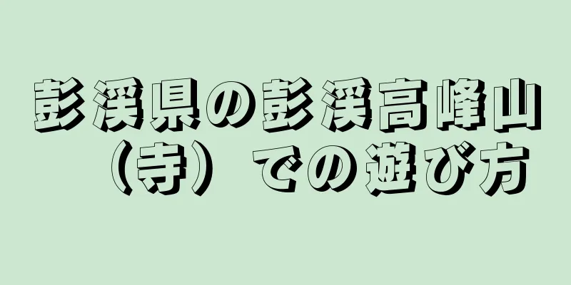 彭渓県の彭渓高峰山（寺）での遊び方