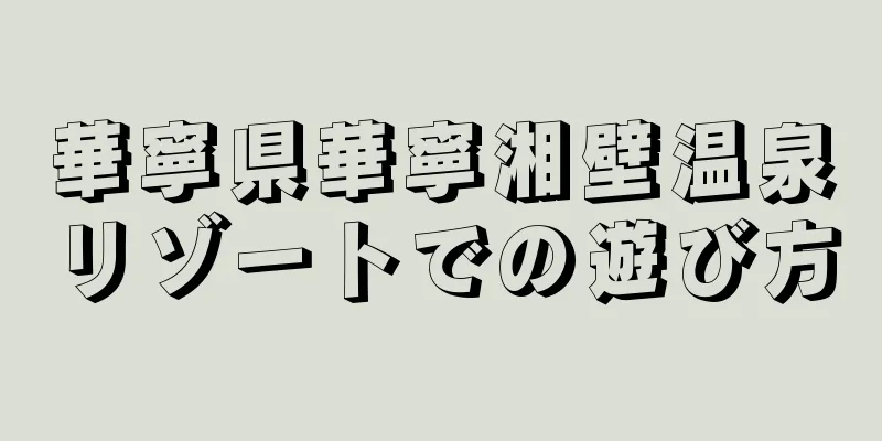 華寧県華寧湘壁温泉リゾートでの遊び方