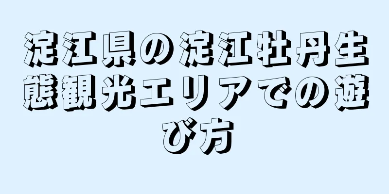 淀江県の淀江牡丹生態観光エリアでの遊び方