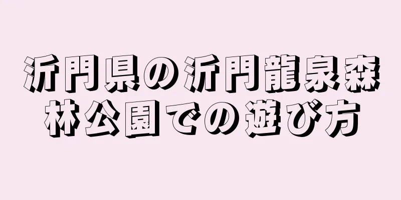 沂門県の沂門龍泉森林公園での遊び方