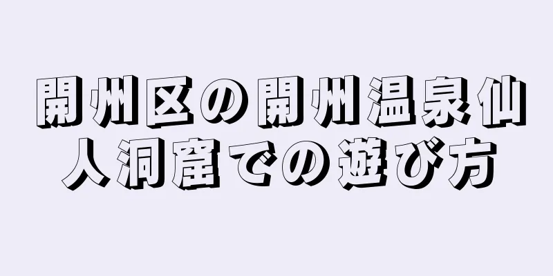 開州区の開州温泉仙人洞窟での遊び方