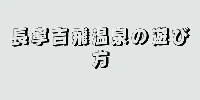 長寧吉飛温泉の遊び方