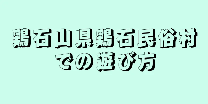 鶏石山県鶏石民俗村での遊び方