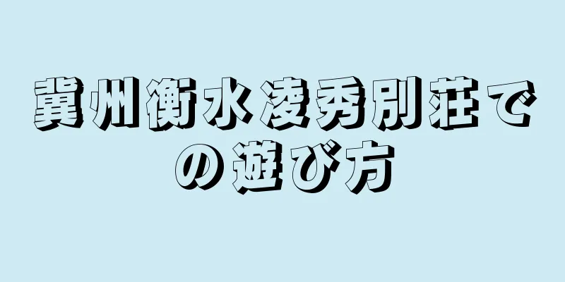 冀州衡水凌秀別荘での遊び方