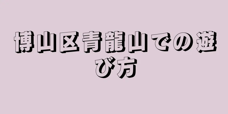 博山区青龍山での遊び方