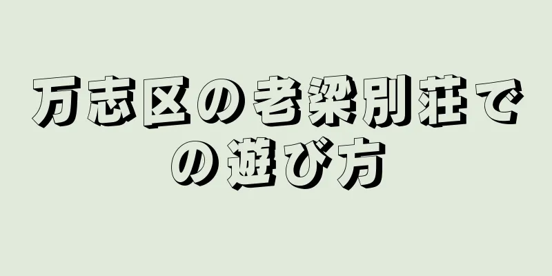 万志区の老梁別荘での遊び方