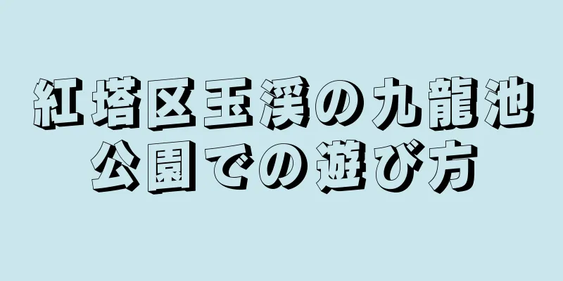 紅塔区玉渓の九龍池公園での遊び方