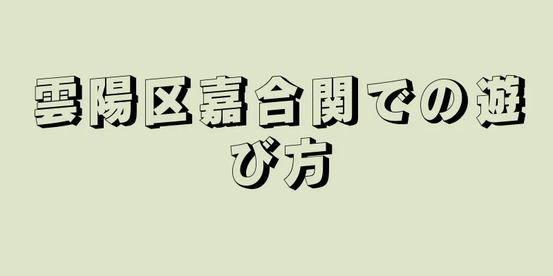 雲陽区嘉合関での遊び方